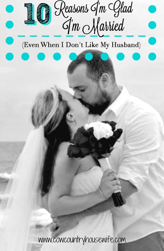 10 Reasons I'm Glad I'm Married (Even When I Don't Like My Husband). Even on my worst days, I still go to bed glad that I'm married. Here's why...