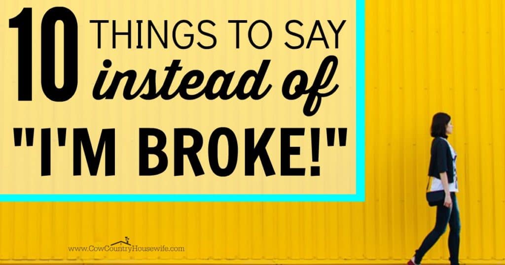 Looking to save money but don't want to hurt anyone's feelings? 10 Things to Say Instead of "I'm Broke." You can still have a frugal life without needing to tell anyone that you have no money. Not everyone knows that saving money, getting out of debt, and living a frugal life are sometimes hard work! 