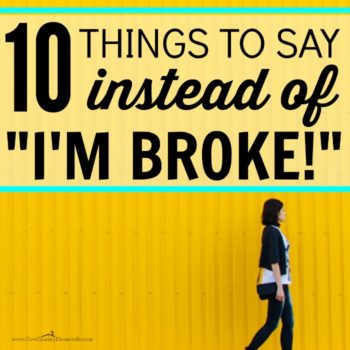 Looking to save money but don't want to hurt anyone's feelings? 10 Things to Say Instead of "I'm Broke." You can still have a frugal life without needing to tell anyone that you have no money. Not everyone knows that saving money, getting out of debt, and living a frugal life are sometimes hard work!